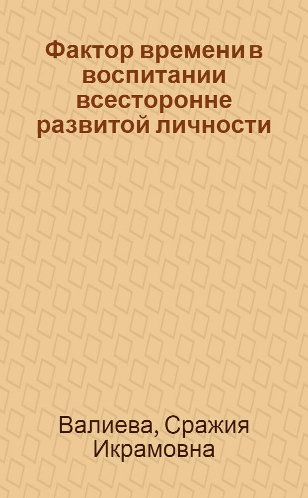 Фактор времени в воспитании всесторонне развитой личности : Автореф. дис. на соиск. учен. степ. канд. филос. наук : (09.00.01)