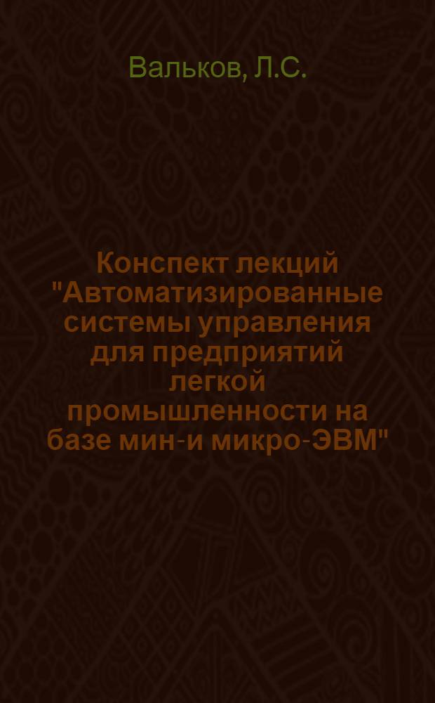 Конспект лекций "Автоматизированные системы управления для предприятий легкой промышленности на базе мини- и микро-ЭВМ"
