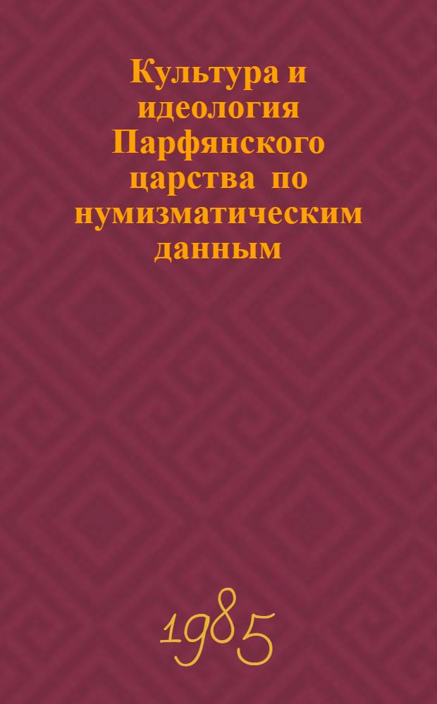 Культура и идеология Парфянского царства по нумизматическим данным : (Пробл. периодизации) : Автореф. дис. на соиск. учен. степ. канд. ист. наук : (07.00.03)
