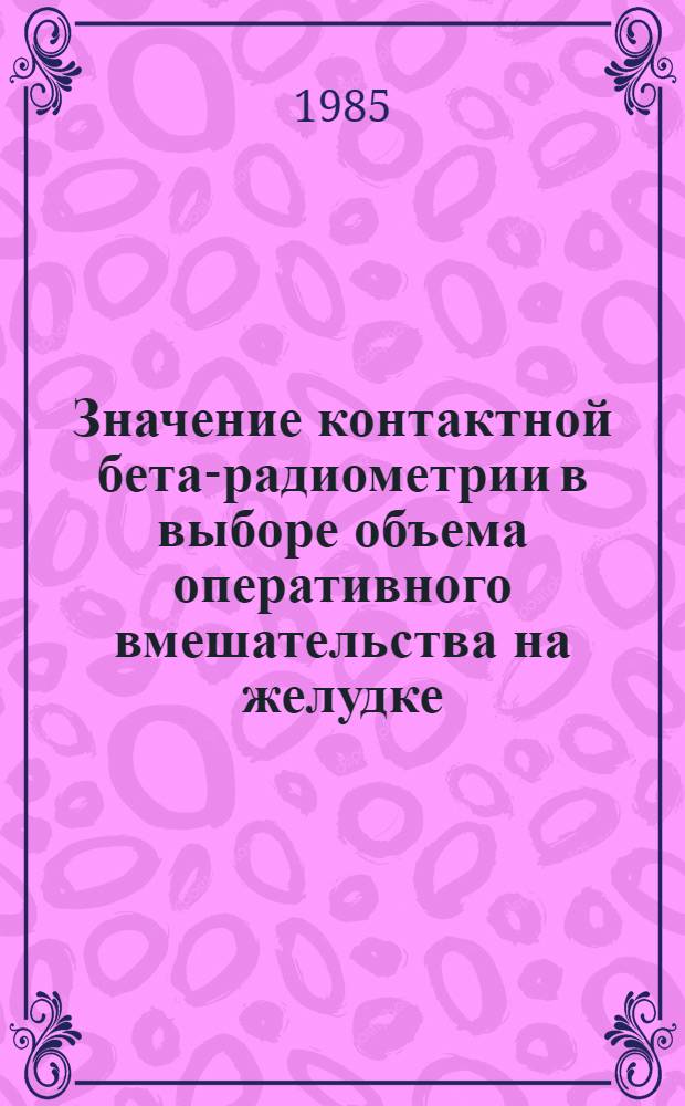 Значение контактной бета-радиометрии в выборе объема оперативного вмешательства на желудке : Автореф. дис. на соиск. учен. степ. канд. мед. наук : (14.00.27; 14.00.19)