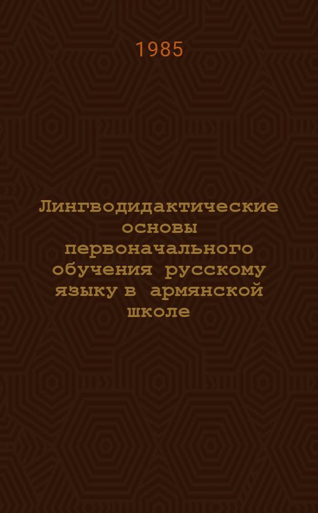 Лингводидактические основы первоначального обучения русскому языку в армянской школе : Автореф. дис. на соиск. учен. степ. канд. пед. наук : (13.00.02)
