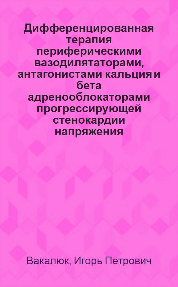 Дифференцированная терапия периферическими вазодилятаторами, антагонистами кальция и бета адренооблокаторами прогрессирующей стенокардии напряжения : Автореф. дис. на соиск. учен. степ. канд. мед. наук : (14.00.06)