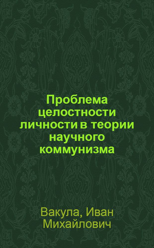 Проблема целостности личности в теории научного коммунизма : Автореф. дис. на соиск. учен. степ. канд. филос. наук : (09.00.02)