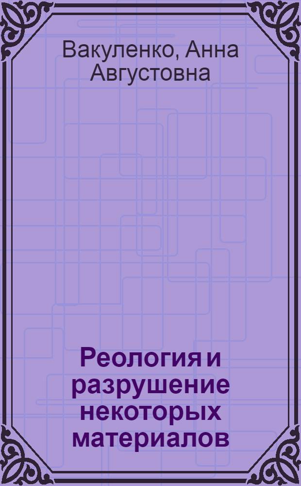 Реология и разрушение некоторых материалов : Автореф. дис. на соиск. учен. степ. канд. физ.-мат. наук : (01.02.04)