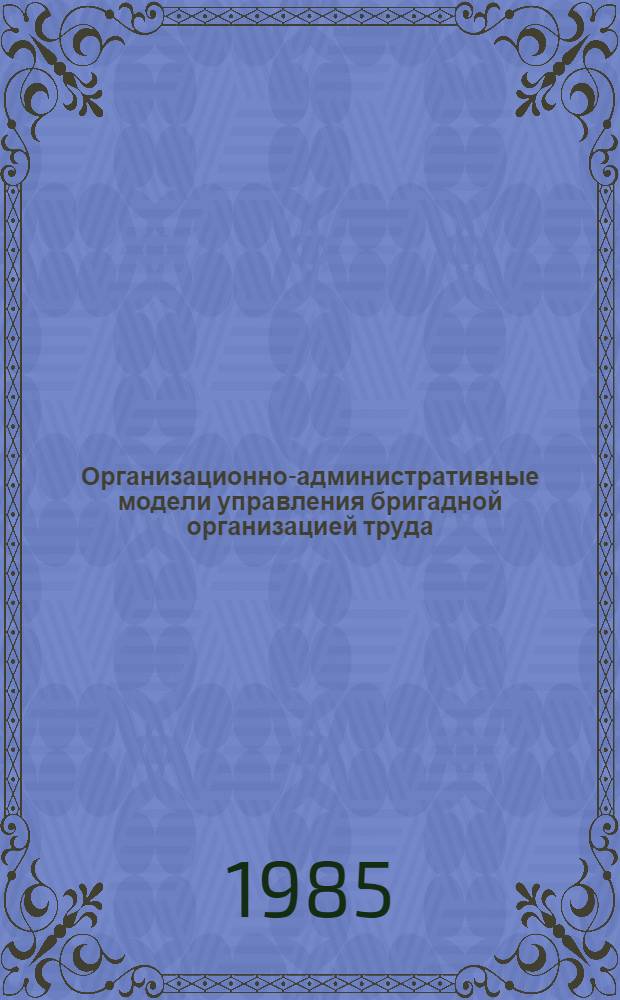 Организационно-административные модели управления бригадной организацией труда : Учеб. пособие