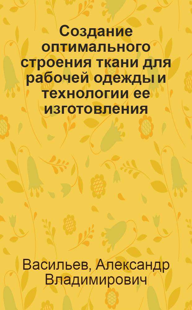Создание оптимального строения ткани для рабочей одежды и технологии ее изготовления : Автореф. дис. на соиск. учен. степ. канд. техн. наук : (05.19.03)