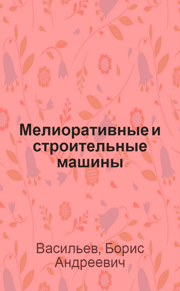 Мелиоративные и строительные машины : По спец. 1512 "Гидромелиорация"