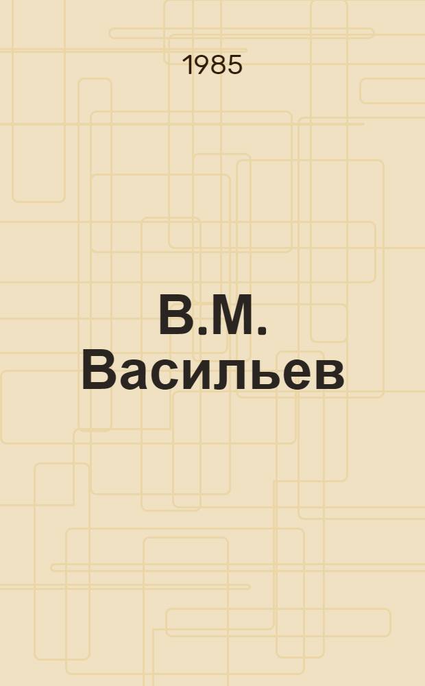 В.М. Васильев : Материалы науч. конф., посвящ. 100-летию со дня рождения ученого