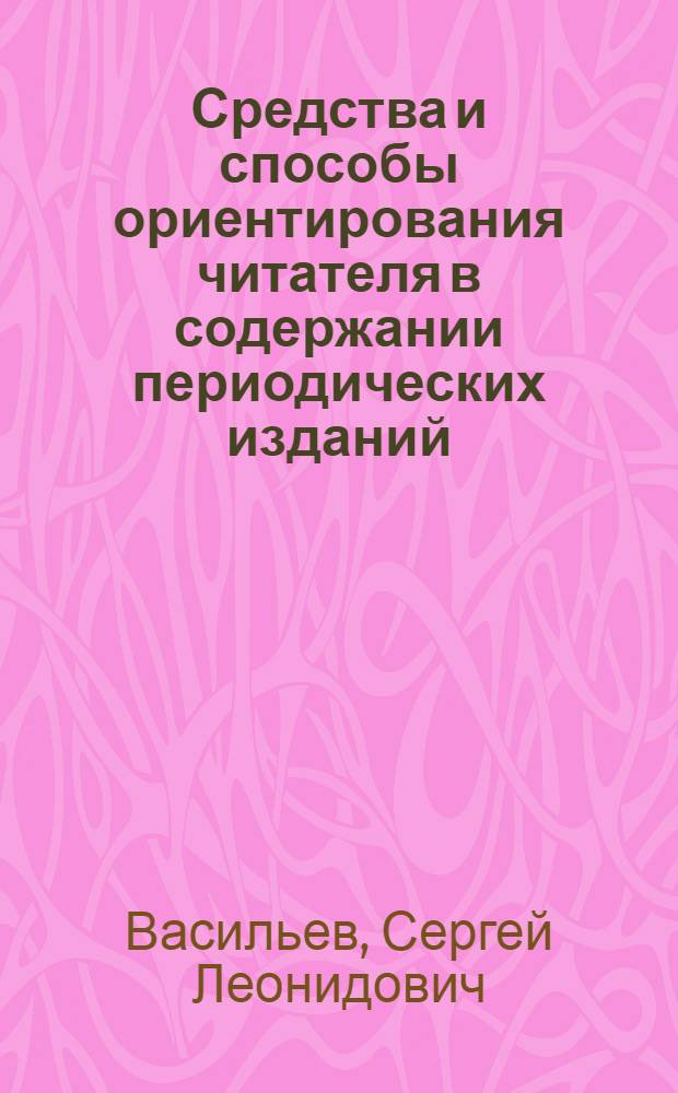 Средства и способы ориентирования читателя в содержании периодических изданий : Автореф. дис. на соиск. учен. степ. канд. филол. наук : (10.01.10)