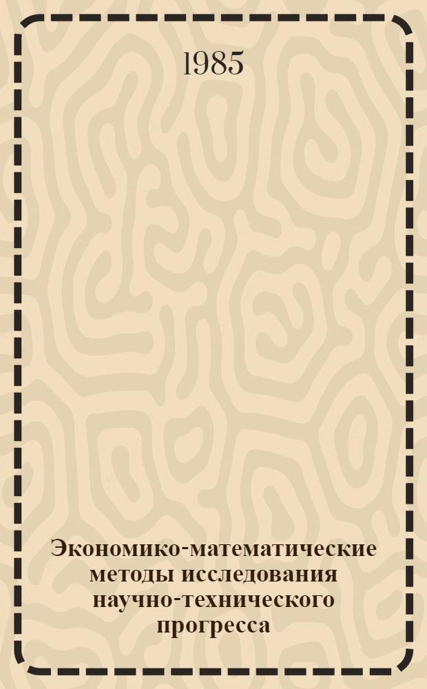 Экономико-математические методы исследования научно-технического прогресса : Автореф. дис. на соиск. учен. степ. д. э. н