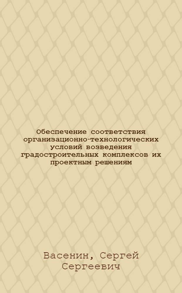 Обеспечение соответствия организационно-технологических условий возведения градостроительных комплексов их проектным решениям : (На прим. крупнопанел. домостроения) : (05.23.08)
