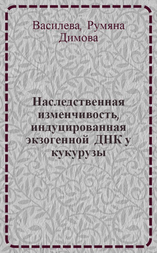 Наследственная изменчивость, индуцированная экзогенной ДНК у кукурузы : Автореф. дис. на соиск. учен. степ. канд. биол. наук : (03.00.15)