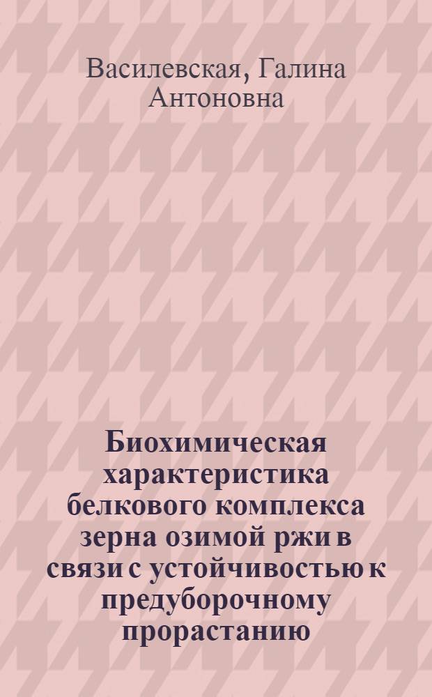 Биохимическая характеристика белкового комплекса зерна озимой ржи в связи с устойчивостью к предуборочному прорастанию : Автореф. дис. на соиск. учен. степ. канд. биол. наук : (03.00.04)