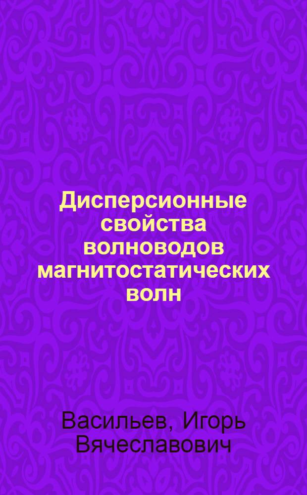 Дисперсионные свойства волноводов магнитостатических волн : Автореф. дис. на соиск. учен. степ. канд. физ.-мат. наук : (01.04.03)