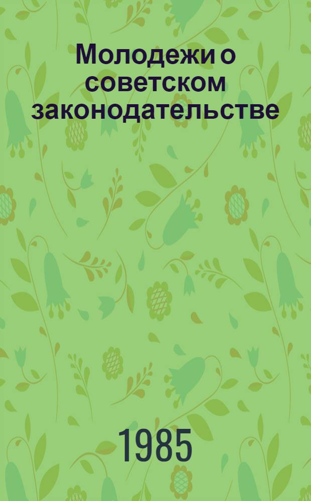 Молодежи о советском законодательстве : О соц. праве, правах и обязанностях молодежи