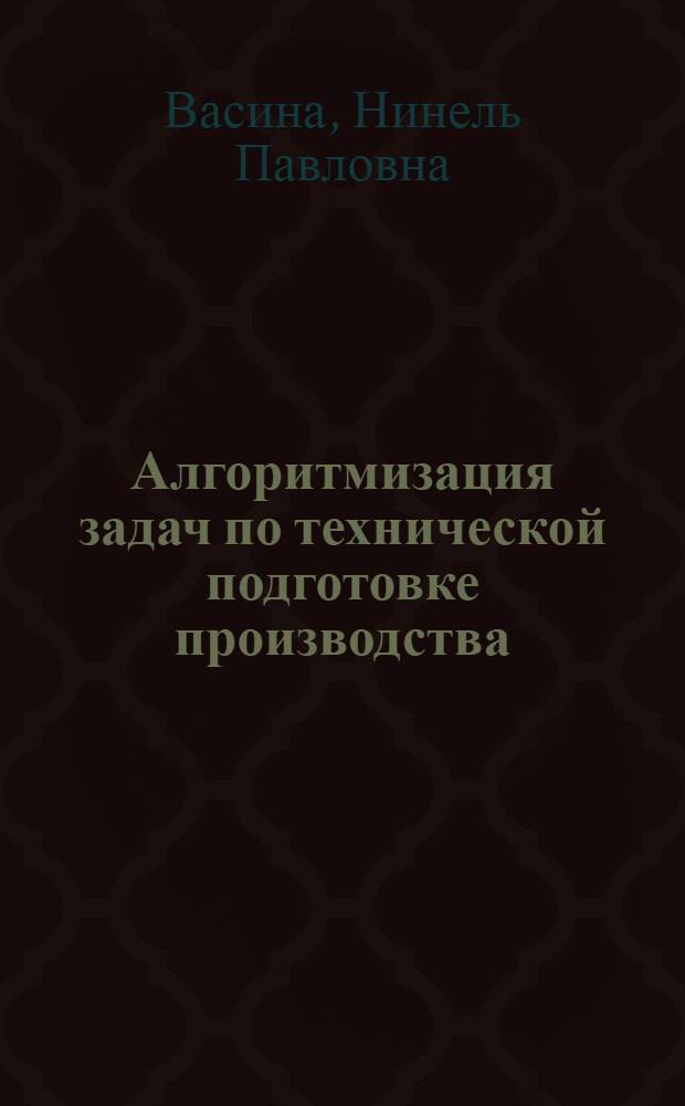 Алгоритмизация задач по технической подготовке производства : Учеб. пособие