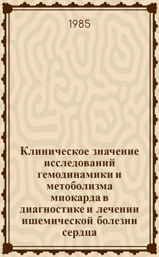 Клиническое значение исследований гемодинамики и метоболизма миокарда в диагностике и лечении ишемической болезни сердца : Автореф. дис. на соиск. учен. степ. д-ра мед. наук : (14.00.06)