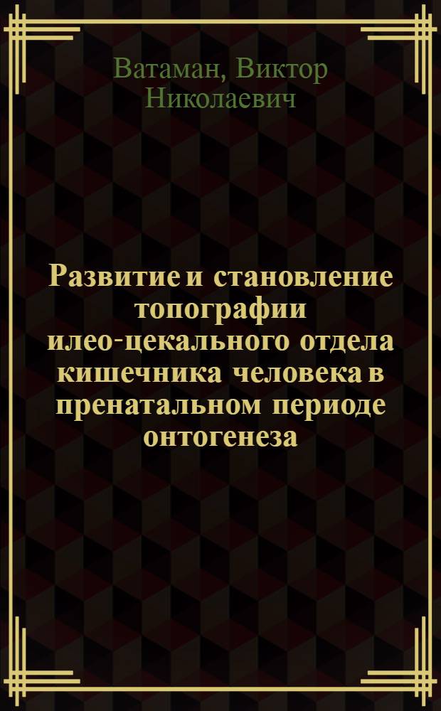 Развитие и становление топографии илео-цекального отдела кишечника человека в пренатальном периоде онтогенеза : Автореф. дис. на соиск. учен. степ. канд. мед. наук : (14.00.02)