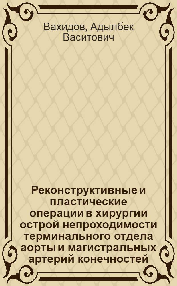 Реконструктивные и пластические операции в хирургии острой непроходимости терминального отдела аорты и магистральных артерий конечностей : Автореф. дис. на соиск. учен. степ. д-ра мед. наук : (14.00.27)