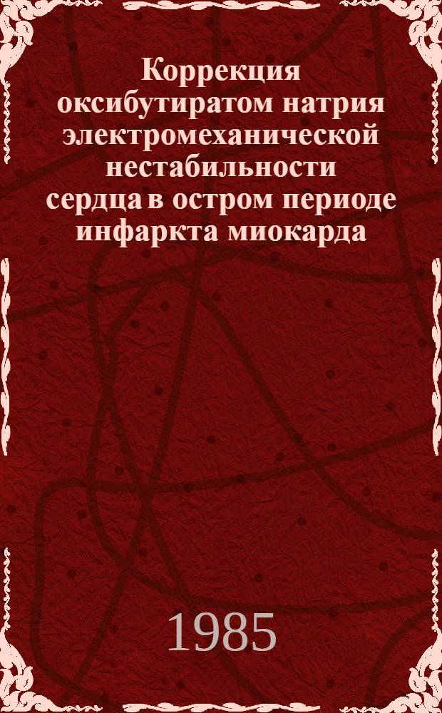 Коррекция оксибутиратом натрия электромеханической нестабильности сердца в остром периоде инфаркта миокарда : Автореф. дис. на соиск. учен. степ. канд. мед. наук : (14.00.06)