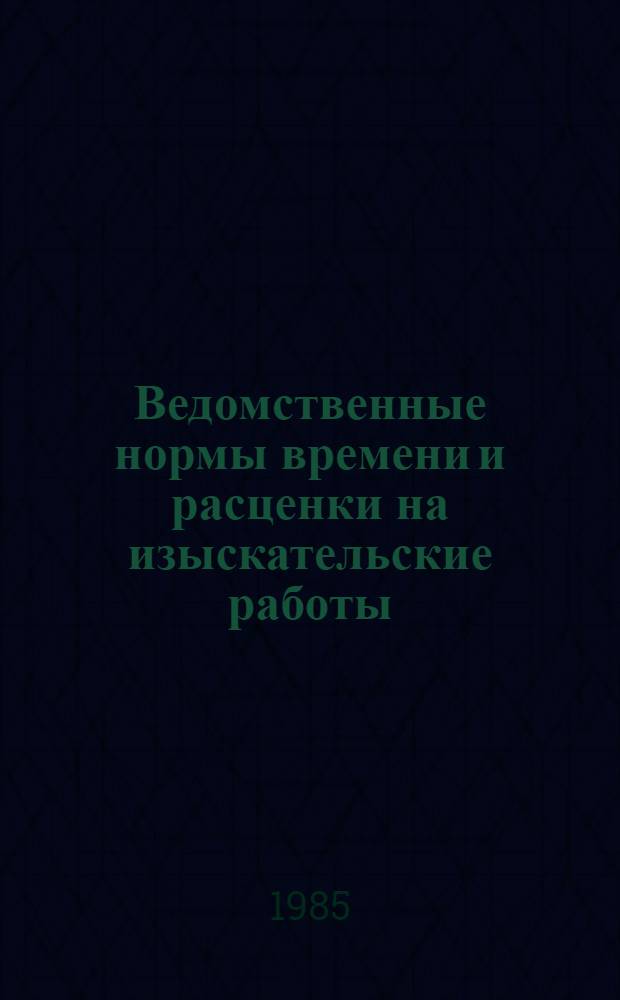 Ведомственные нормы времени и расценки на изыскательские работы : Утв. М-вом мелиорации и вод. хоз-ва 25.12.84
