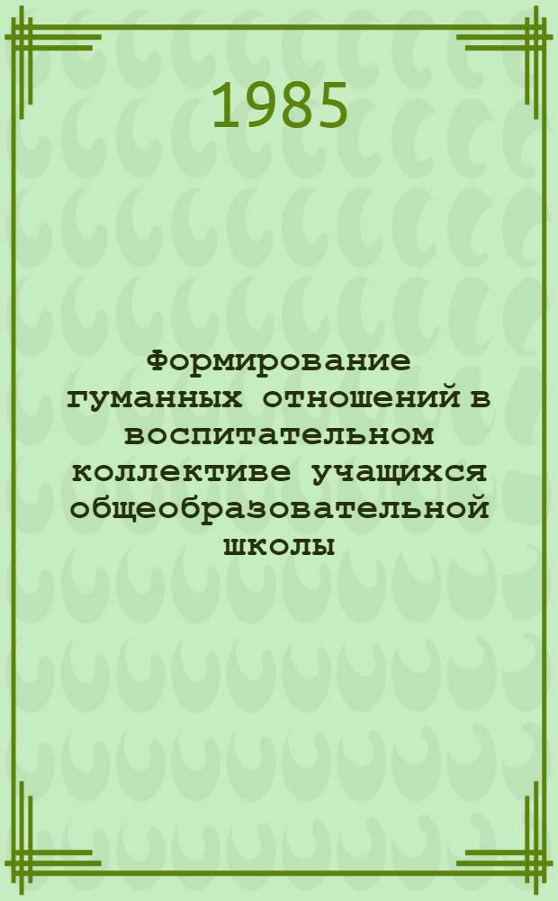 Формирование гуманных отношений в воспитательном коллективе учащихся общеобразовательной школы : (Учеб. пособие)