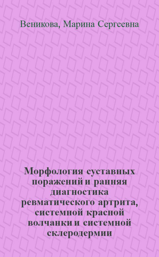 Морфология суставных поражений и ранняя диагностика ревматического артрита, системной красной волчанки и системной склеродермии : Автореф. дис. на соиск. учен. степ. д-ра мед. наук : (14.00.15)