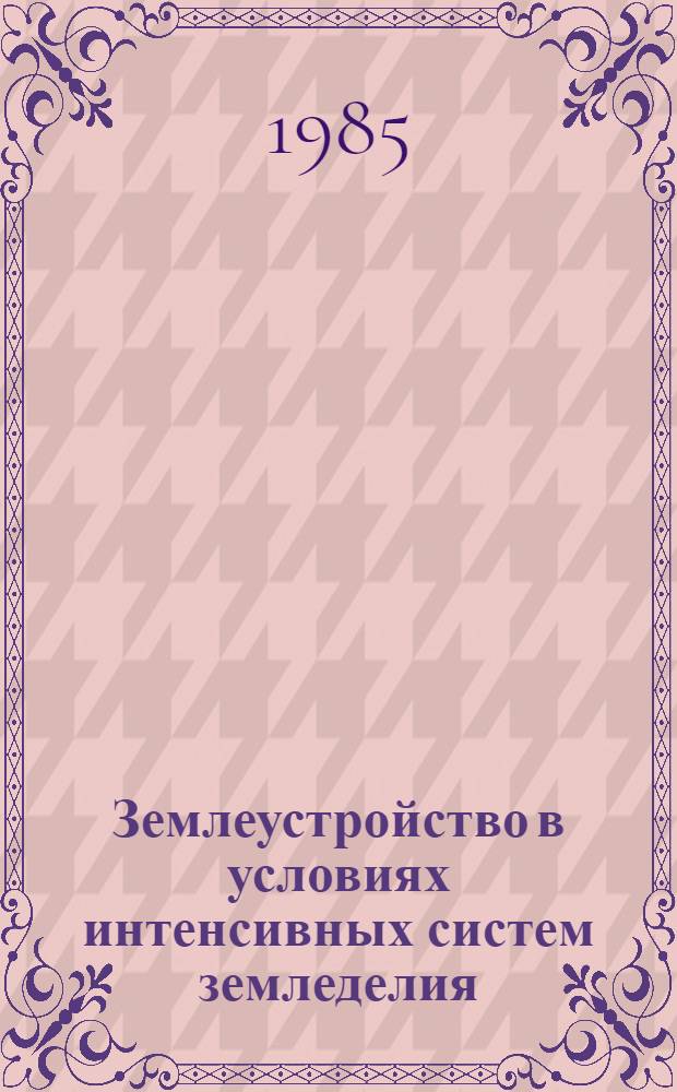 Землеустройство в условиях интенсивных систем земледелия : Учеб. пособие для с.-х. вузов по агр. спец.