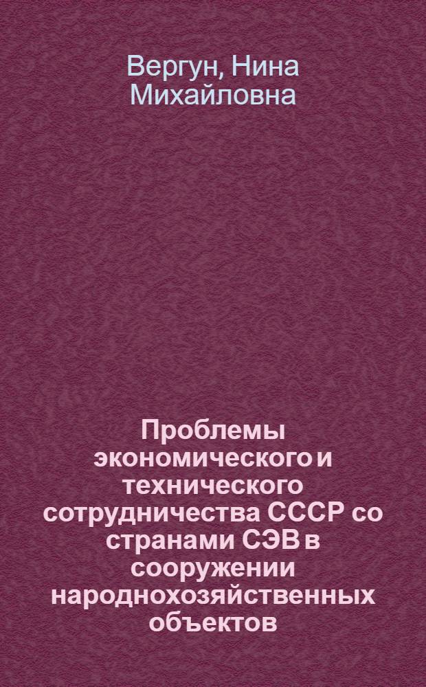 Проблемы экономического и технического сотрудничества СССР со странами СЭВ в сооружении народнохозяйственных объектов : (На примере сов. техн. содействия ГДР) : Автореф. дис. на соиск. учен. степ. к. э. н