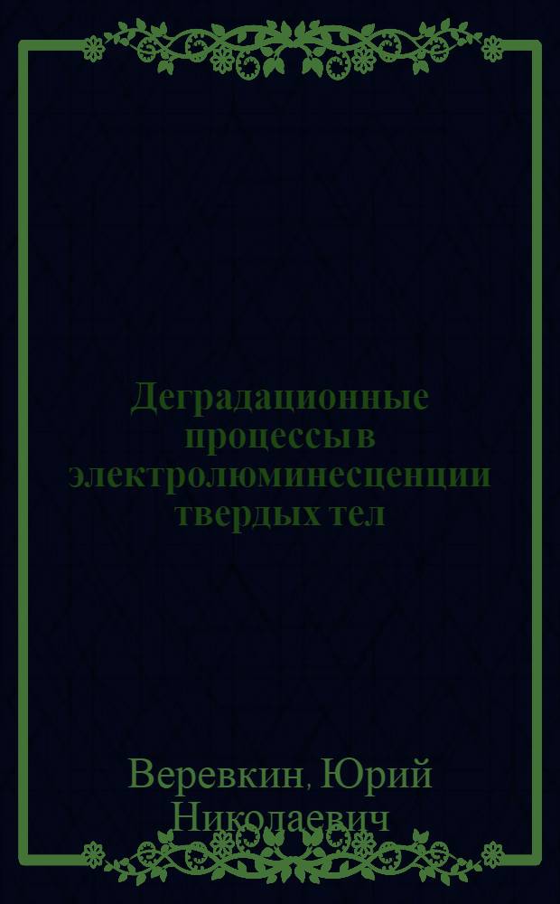 Деградационные процессы в электролюминесценции твердых тел : Автореф. дис. на соиск. учен. степ. д-ра физ.-мат. наук : (01.04.10)