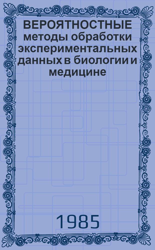 ВЕРОЯТНОСТНЫЕ методы обработки экспериментальных данных в биологии и медицине : Метод. рекомендации