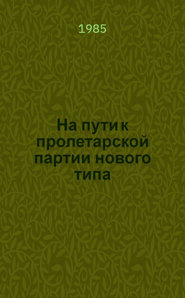 На пути к пролетарской партии нового типа : (К 90-летию образования ленинского "Союза борьбы за освобождение рабочего класса")