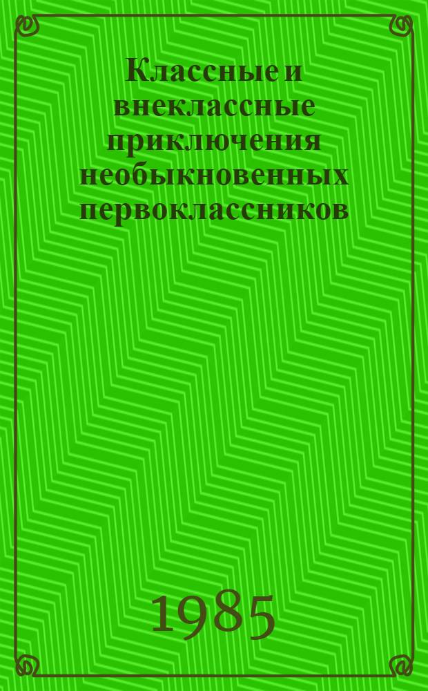 Классные и внеклассные приключения необыкновенных первоклассников : Сказка : Для мл. шк. возраста
