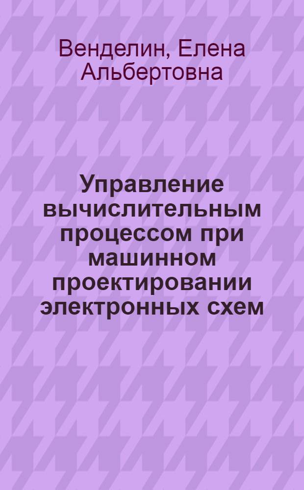 Управление вычислительным процессом при машинном проектировании электронных схем : Автореф. дис. на соиск. учен. степ. канд. техн. наук : (05.13.11; 05.13.12)