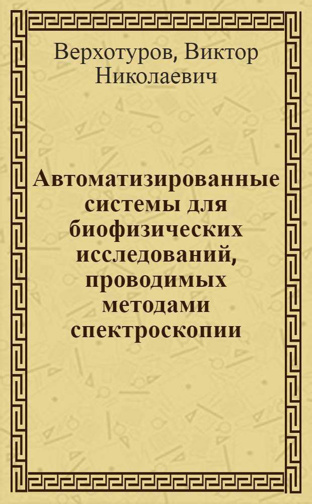Автоматизированные системы для биофизических исследований, проводимых методами спектроскопии : Автореф. дис. на соиск. учен. степ. д-ра техн. наук : (03.00.02)