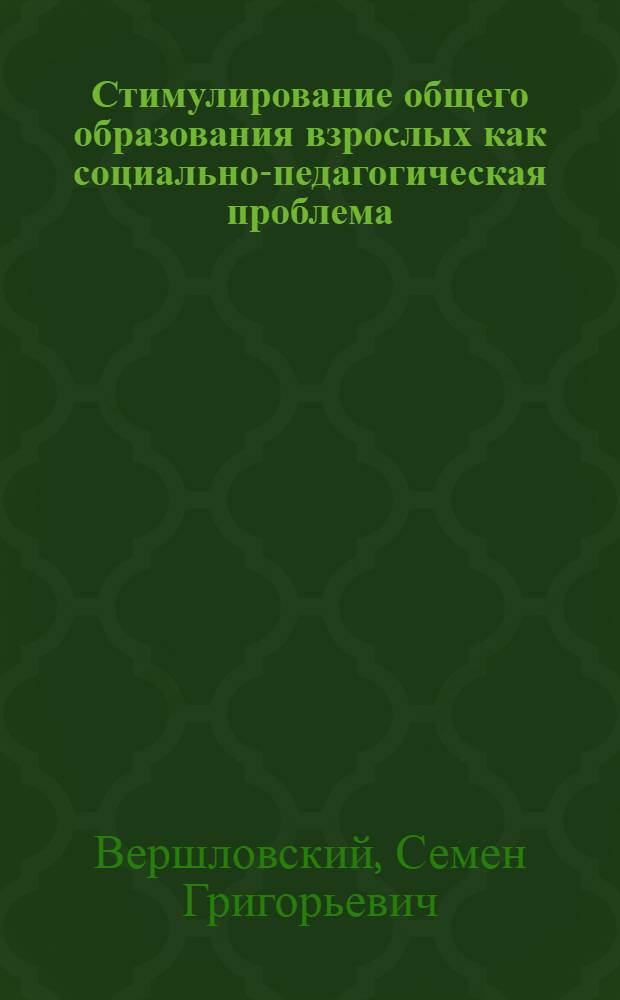 Стимулирование общего образования взрослых как социально-педагогическая проблема : Автореф. дис. на соиск. учен. степ. д-ра пед. наук : (13.00.01)