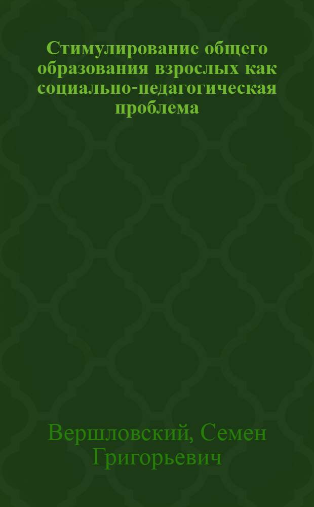 Стимулирование общего образования взрослых как социально-педагогическая проблема : Автореф. дис. на соиск. учен. степ. д-ра пед. наук : (13.00.01)