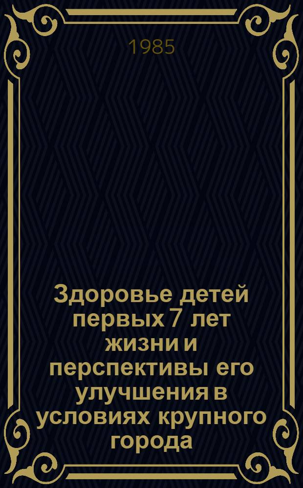 Здоровье детей первых 7 лет жизни и перспективы его улучшения в условиях крупного города : Автореф. дис. на соиск. учен. степ. д. м. н