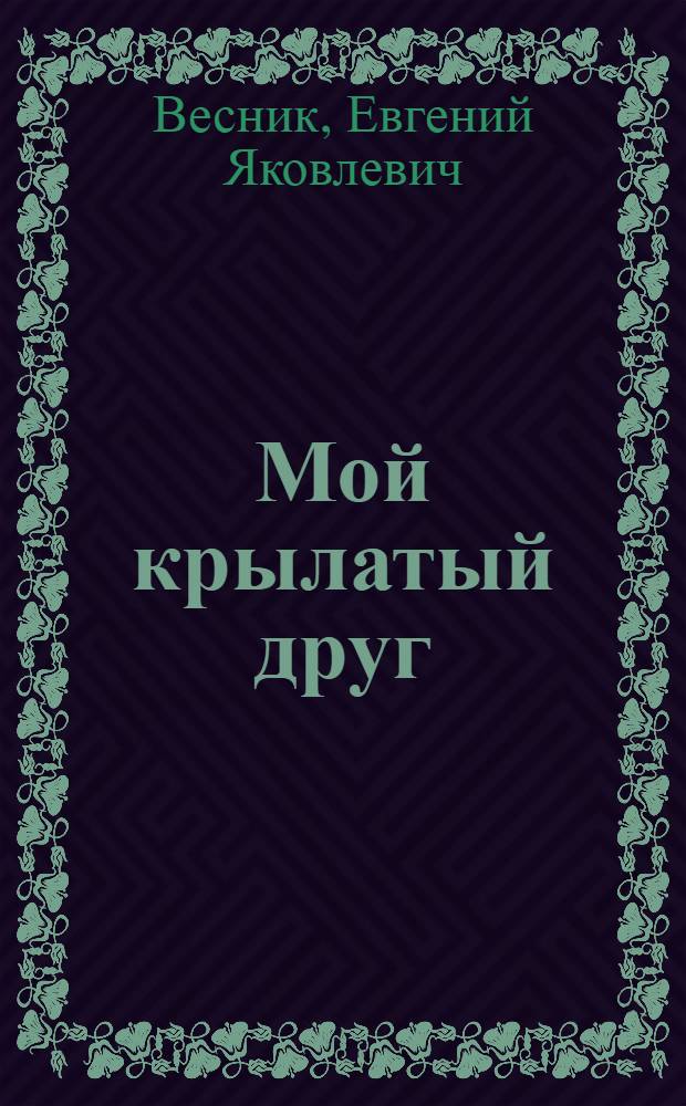Мой крылатый друг : Инсценировка одноим. романа в письмах Н.П. Вагнера