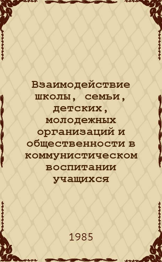 Взаимодействие школы, семьи, детских, молодежных организаций и общественности в коммунистическом воспитании учащихся : Сб. науч. тр