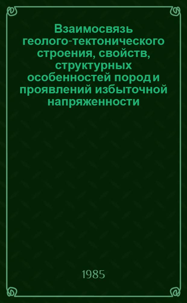 Взаимосвязь геолого-тектонического строения, свойств, структурных особенностей пород и проявлений избыточной напряженности : Сб. ст.