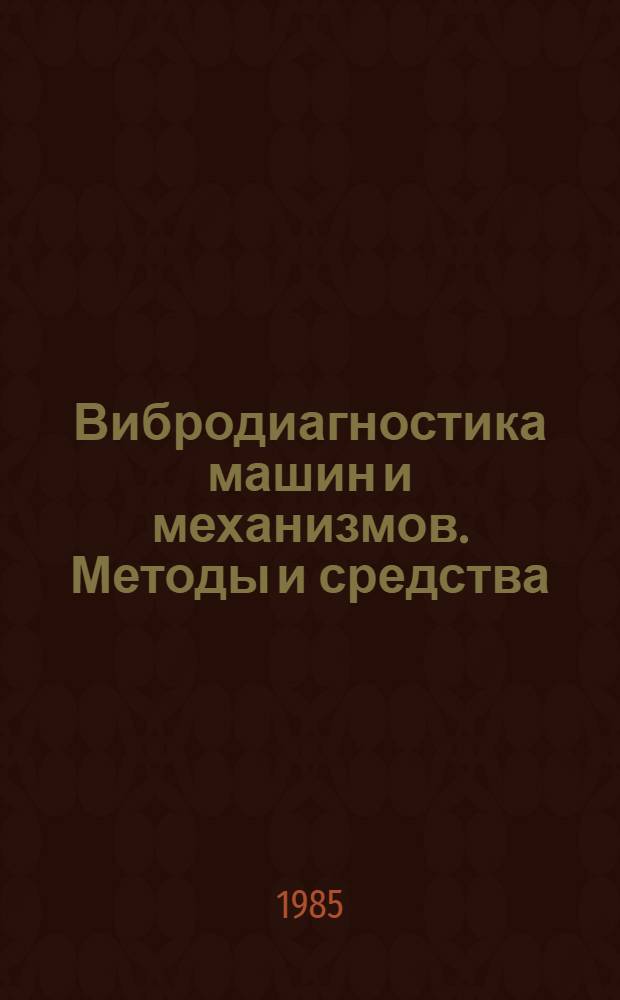 Вибродиагностика машин и механизмов. Методы и средства : Тез. докл. к предстоящей обл. науч.-практ. конф., 27-30 мая 1985 г