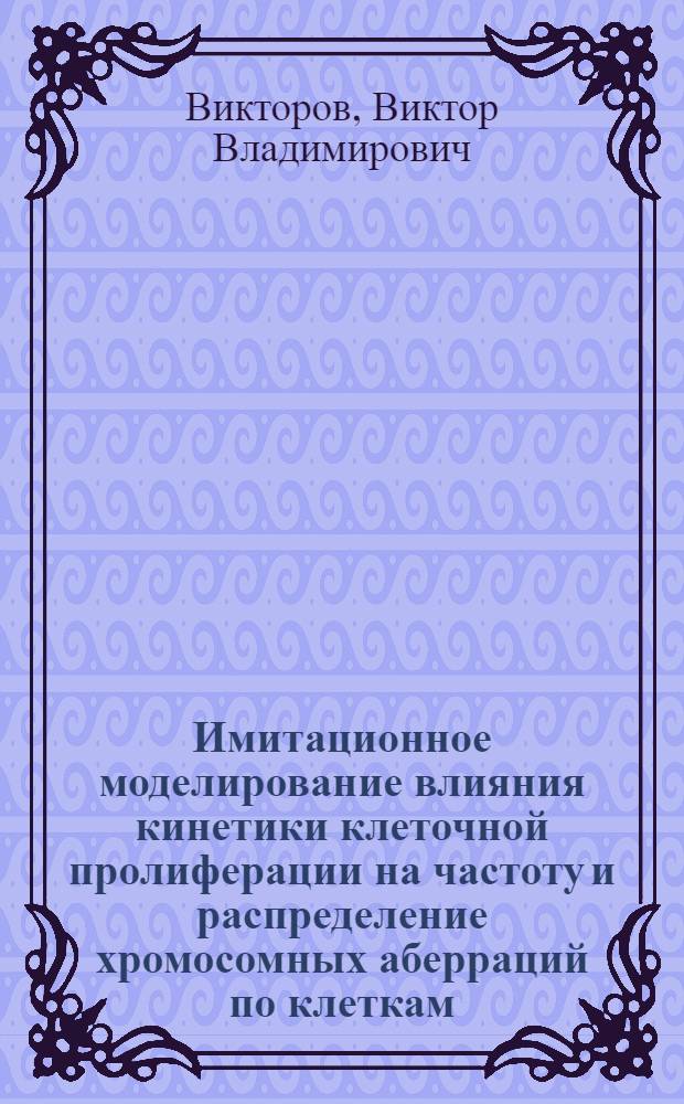 Имитационное моделирование влияния кинетики клеточной пролиферации на частоту и распределение хромосомных аберраций по клеткам : Автореф. дис. на соиск. учен. степ. к. б. н