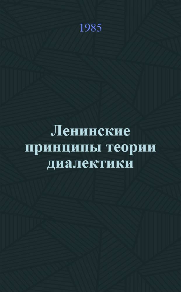 Ленинские принципы теории диалектики : Ист.-логич. анализ