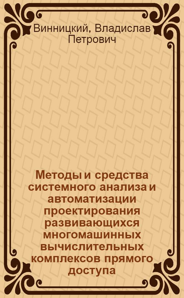 Методы и средства системного анализа и автоматизации проектирования развивающихся многомашинных вычислительных комплексов прямого доступа : На прим. вычисл. комплексов систем обраб. план.-экон. информ. : Автореф. дис. на соиск. учен. степ. д. т. н