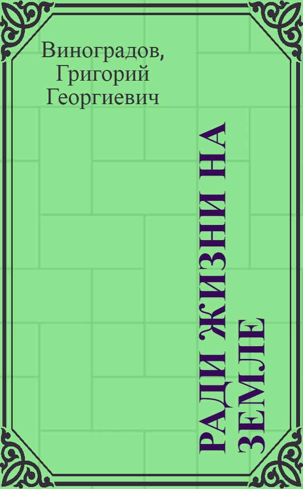 Ради жизни на земле : Воен.-патриот. очерк : О 91-й стрелковой Мелитоп. дивизии