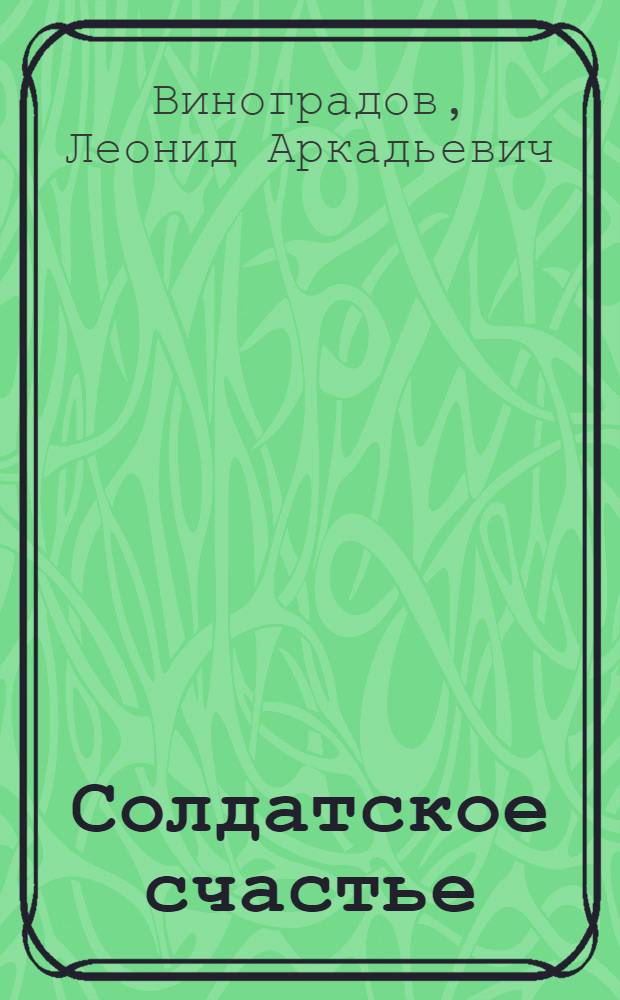 Солдатское счастье : Фронтовые байки с одним перекуром, пересказ. для сцены Л. Виноградовым