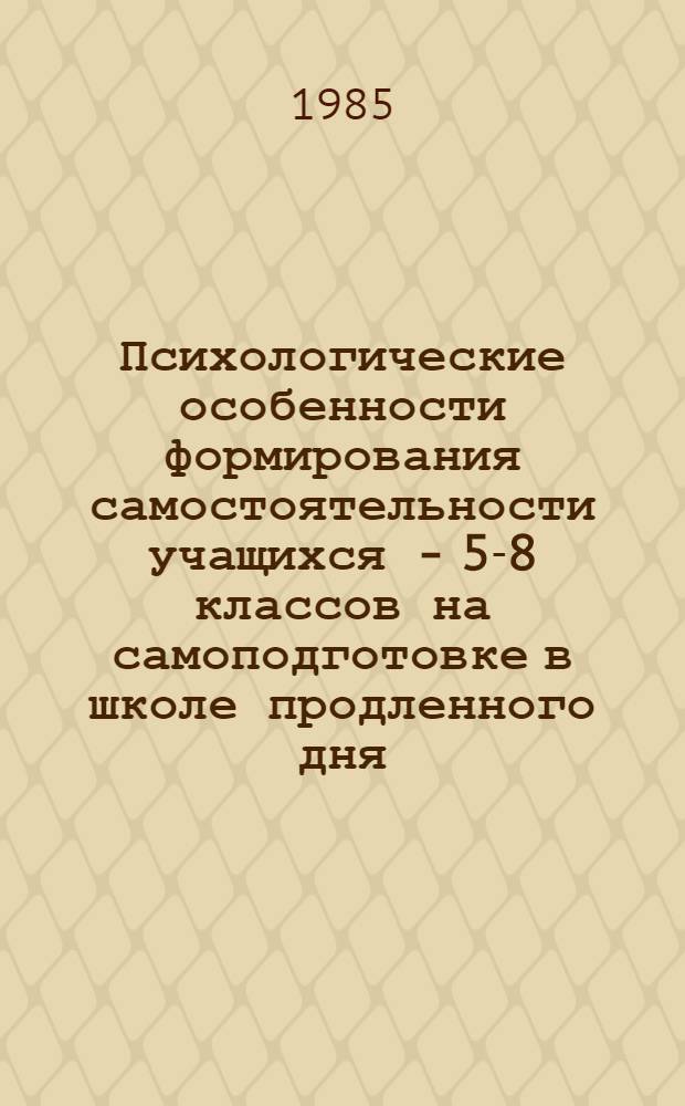 Психологические особенности формирования самостоятельности учащихся - 5-8 классов на самоподготовке в школе продленного дня : Автореф. дис. на соиск. учен. степ. канд. психол. наук : (19.00.07)