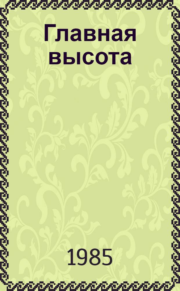 Главная высота : Героич. баллада в 2 д. : Сцен. вариант Волгогр. драм. театра им. М. Горького