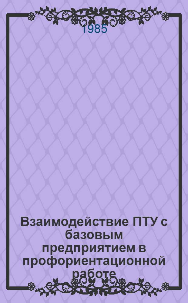 Взаимодействие ПТУ с базовым предприятием в профориентационной работе : (Метод. рекомендации)